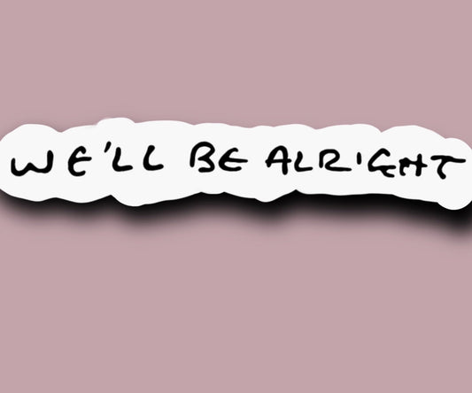 WE’LL BE ALRIGHT GLOSSY VINYL STICKER